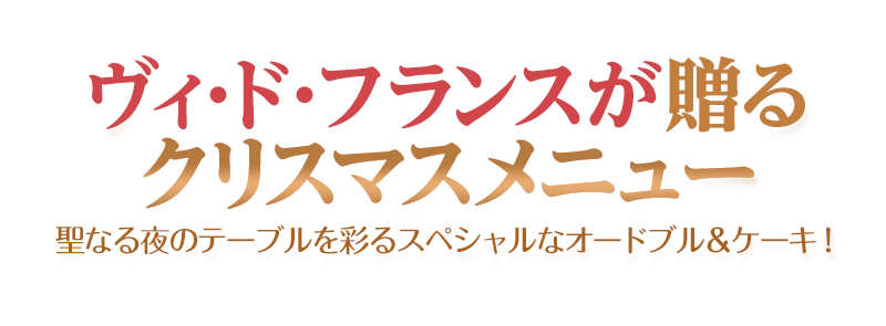 ヴィ・ド・フランスが贈るクリスマスメニュー聖なる夜のテーブルを彩るスペシャルなオードブル＆ケーキ！
