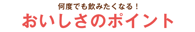 何度でも飲みたくなる！おいしさのポイント