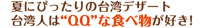 夏にぴったりの台湾デザート台湾人は“QQ”な食べ物が好き!