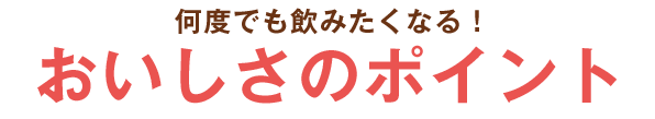 何度でも飲みたくなる！おいしさのポイント
