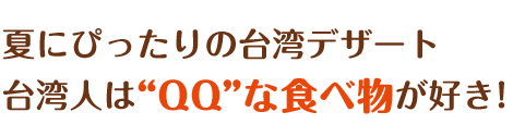 夏にぴったりの台湾デザート台湾人は“QQ”な食べ物が好き!